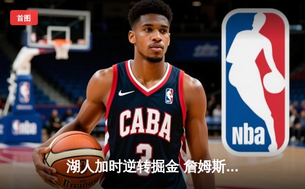 湖人加时逆转掘金 詹姆斯40+三双刷新历史纪录