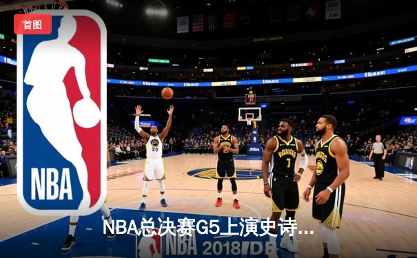 NBA总决赛G5上演史诗逆转 库里狂砍43分率勇士夺赛点