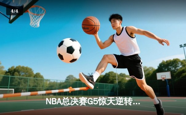 NBA总决赛G5惊天逆转！掘金末节轰20-0攻势击溃热火 约基奇三双主宰天王山 - 4
