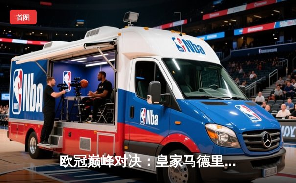 欧冠巅峰对决：皇家马德里加时鏖战4-3险胜曼城，本泽马帽子戏法导演逆转