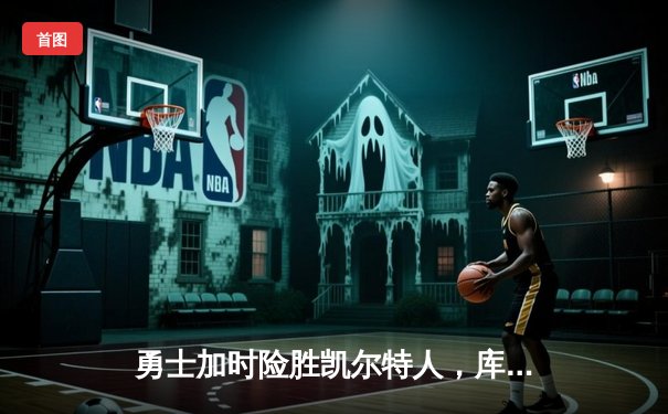 勇士加时险胜凯尔特人，库里40分创总决赛纪录