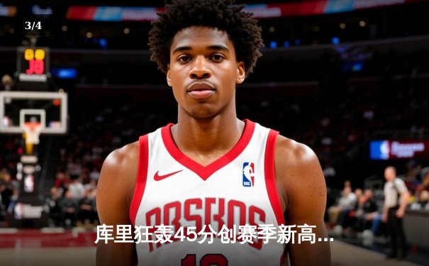 库里狂轰45分创赛季新高 勇士加时险胜凯尔特人迎六连胜 - 3