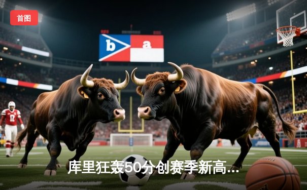 库里狂轰50分创赛季新高 勇士加时险胜国王取关键卡位战胜利