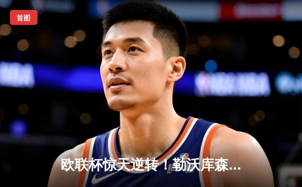 欧联杯惊天逆转！勒沃库森3-2绝杀罗马延续不败神话，弗林蓬传射建功