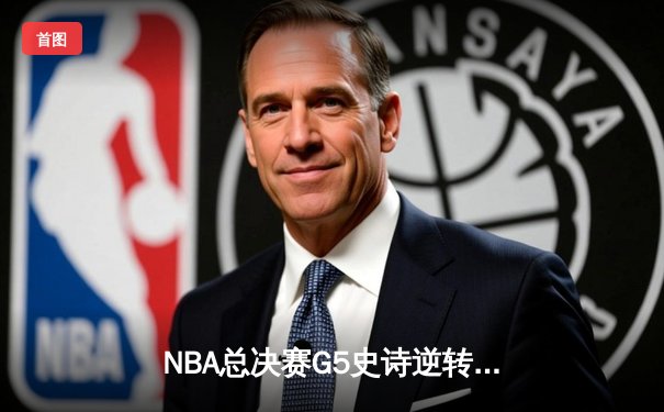 NBA总决赛G5史诗逆转：掘金末节轰21-0攻击波，约基奇40+13+7加冕FMVP