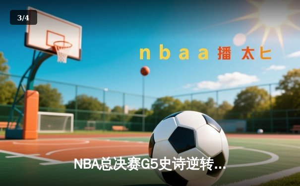 NBA总决赛G5史诗逆转：掘金末节轰21-0攻击波，约基奇40+13+7加冕FMVP - 3