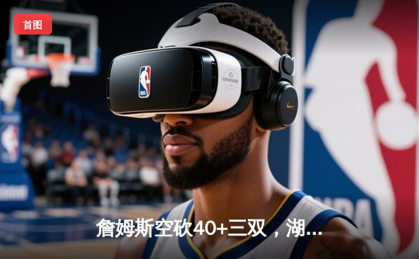 詹姆斯空砍40+三双，湖人加时惜败勇士，库里三分绝平创历史纪录