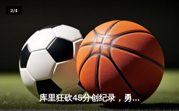 库里狂砍45分创纪录，勇士加时险胜凯尔特人扳平总比分 - 2