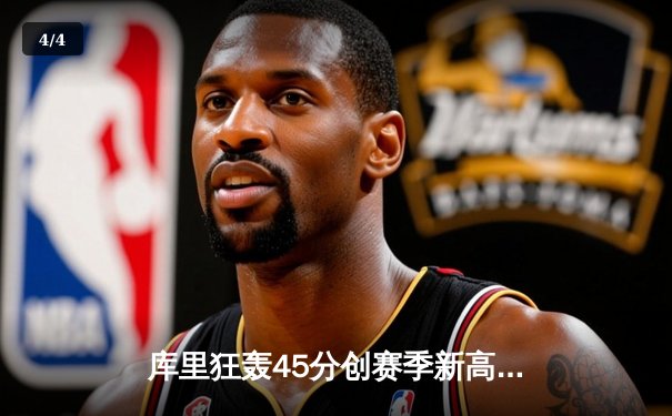 库里狂轰45分创赛季新高，勇士加时险胜凯尔特人迎六连胜 - 4