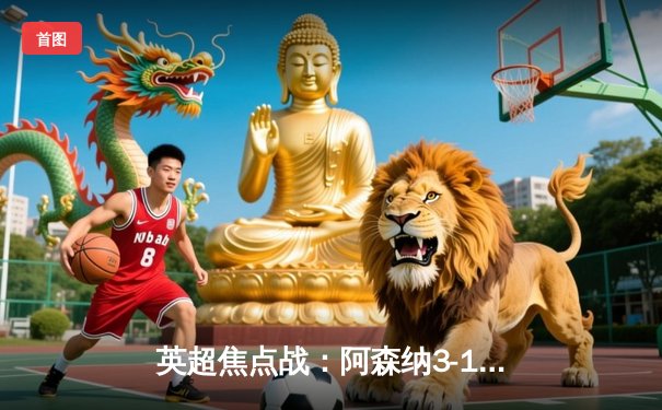 英超焦点战：阿森纳3-1力克曼联，萨卡传射建功锁定胜局