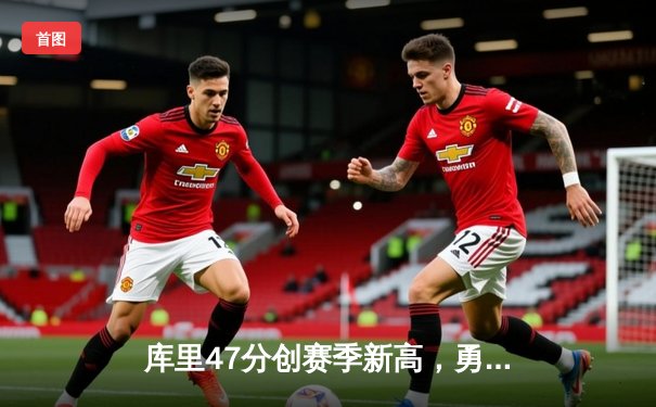 库里47分创赛季新高，勇士加时逆转凯尔特人迎六连胜