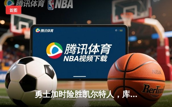 勇士加时险胜凯尔特人，库里狂砍43分上演三分雨奇迹