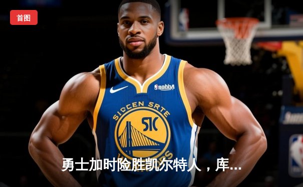 勇士加时险胜凯尔特人，库里狂砍43分率队逆转