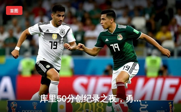 库里50分创纪录之夜，勇士加时逆转凯尔特人夺总决赛开门红