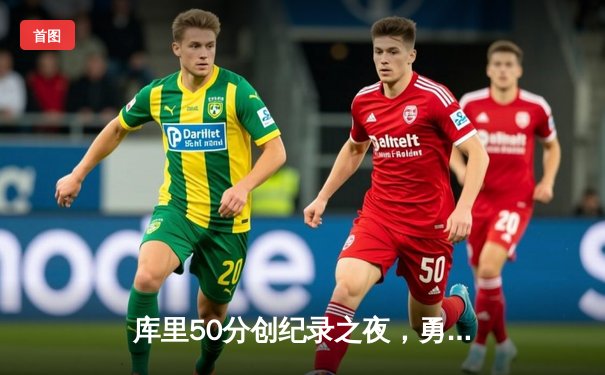 库里50分创纪录之夜，勇士加时逆转凯尔特人夺赛季关键胜利