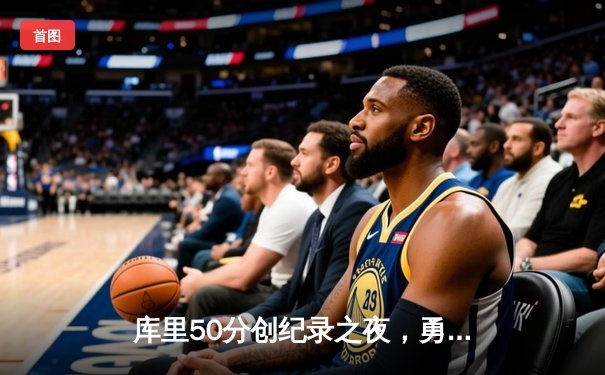 库里50分创纪录之夜，勇士加时逆转凯尔特人夺赛季关键胜利