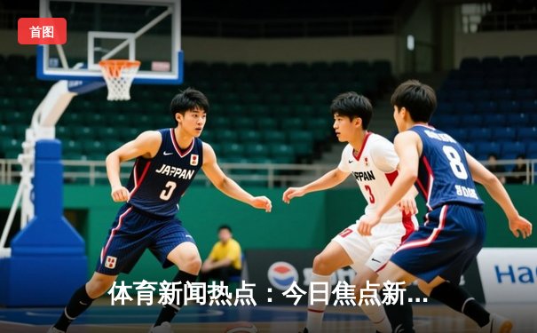 体育新闻热点：今日焦点新闻